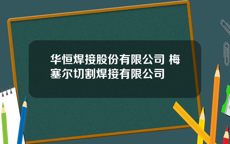 华恒焊接股份有限公司 梅塞尔切割焊接有限公司